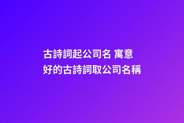古詩詞起公司名 寓意好的古詩詞取公司名稱-第1張-公司起名-玄機(jī)派